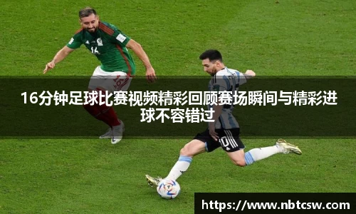 16分钟足球比赛视频精彩回顾赛场瞬间与精彩进球不容错过