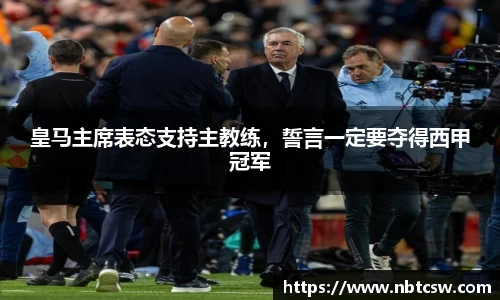 皇马主席表态支持主教练，誓言一定要夺得西甲冠军