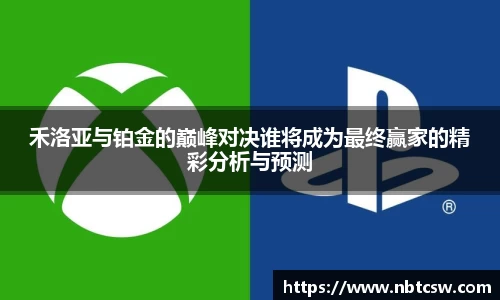 禾洛亚与铂金的巅峰对决谁将成为最终赢家的精彩分析与预测