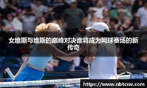 女维斯与维斯的巅峰对决谁将成为网球赛场的新传奇