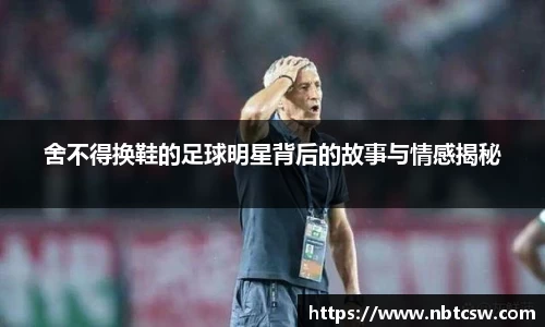 舍不得换鞋的足球明星背后的故事与情感揭秘