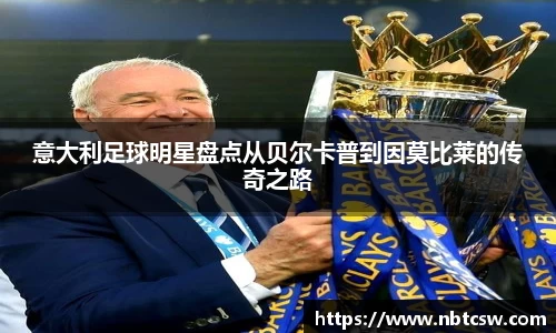 意大利足球明星盘点从贝尔卡普到因莫比莱的传奇之路