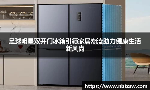足球明星双开门冰箱引领家居潮流助力健康生活新风尚