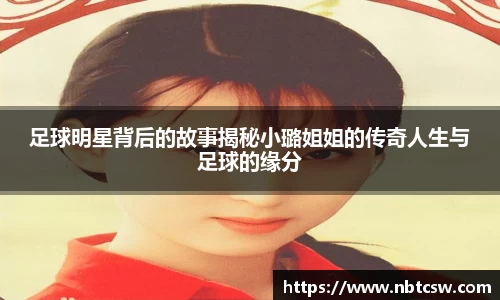足球明星背后的故事揭秘小璐姐姐的传奇人生与足球的缘分